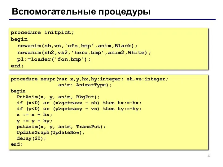 Вспомогательные процедуры procedure initpict; begin newanim(sh,vs,'ufo.bmp',anim,Black); newanim(sh2,vs2,'hero.bmp',anim2,White); p1:=loader('fon.bmp'); end; procedure neupr(var