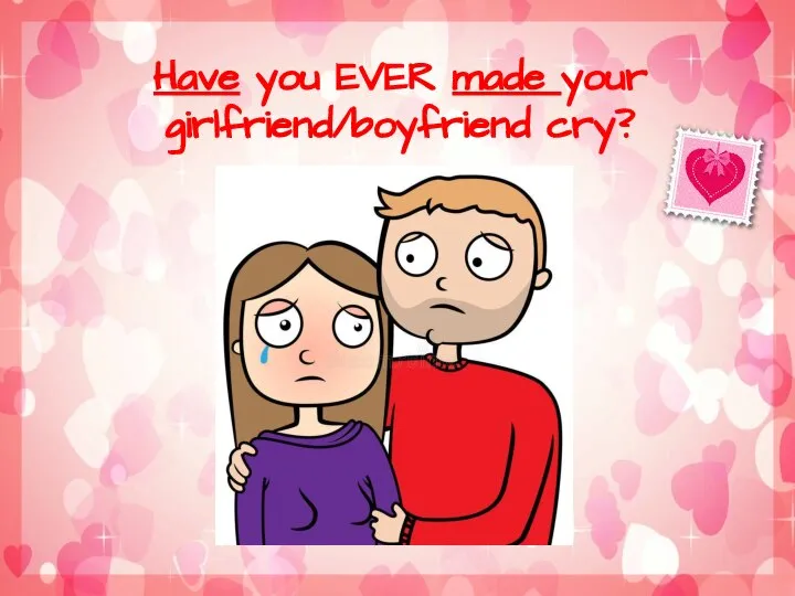 Have you EVER made your girlfriend/boyfriend cry?