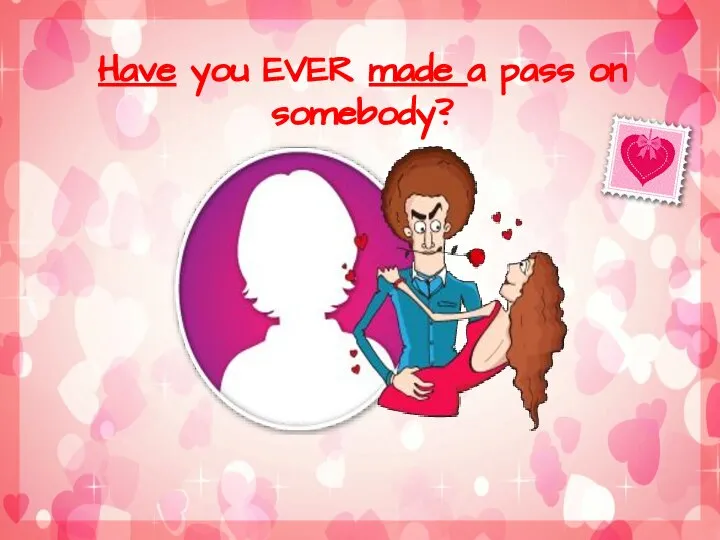 Have you EVER made a pass on somebody?