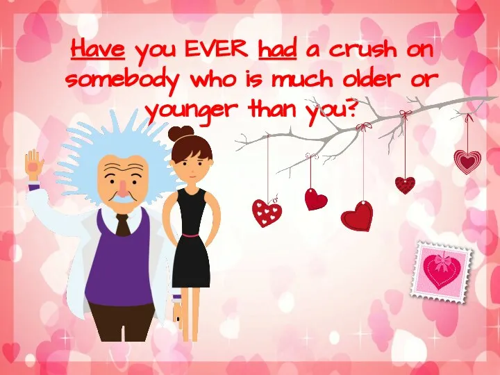 Have you EVER had a crush on somebody who is much older or younger than you?