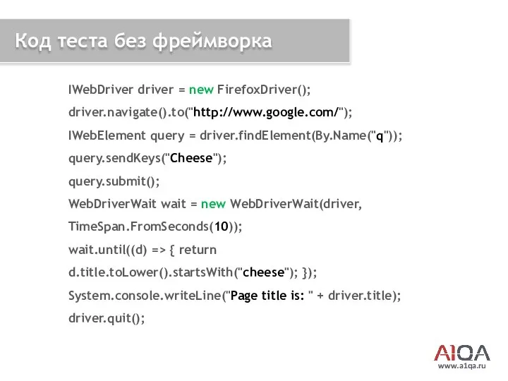 www.a1qa.ru Код теста без фреймворка IWebDriver driver = new FirefoxDriver(); driver.navigate().to("http://www.google.com/");