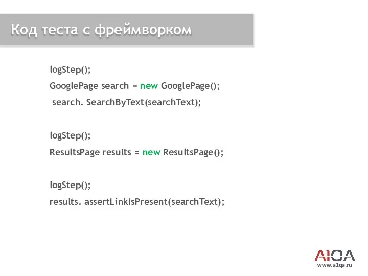 www.a1qa.ru Код теста с фреймворком logStep(); GooglePage search = new GooglePage();