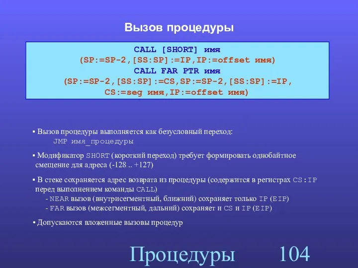 Процедуры Вызов процедуры CALL [SHORT] имя (SP:=SP-2,[SS:SP]:=IP,IP:=offset имя) CALL FAR PTR