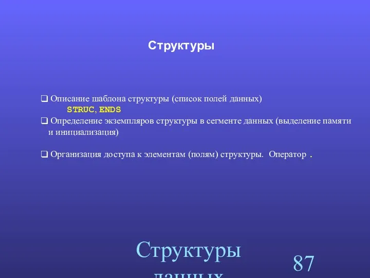 Структуры данных Структуры Описание шаблона структуры (список полей данных) STRUC, ENDS