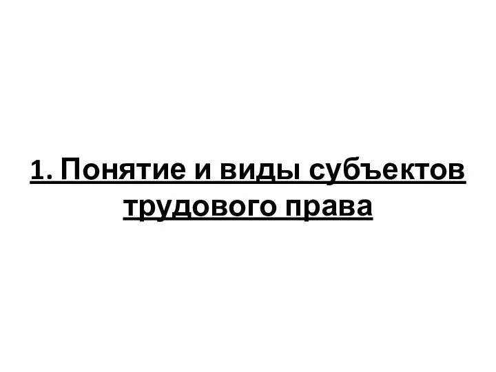 1. Понятие и виды субъектов трудового права