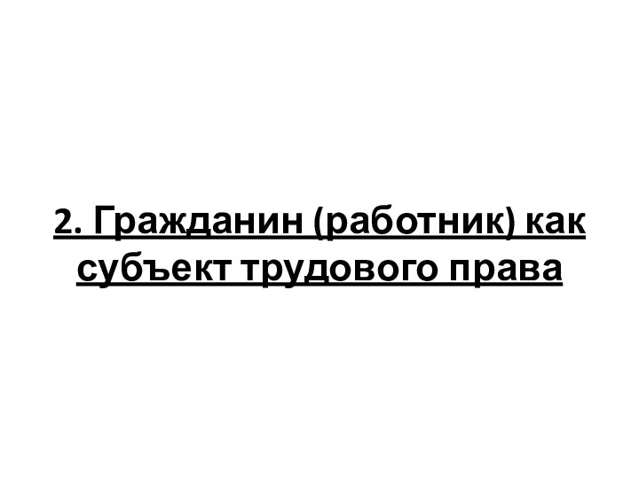 2. Гражданин (работник) как субъект трудового права