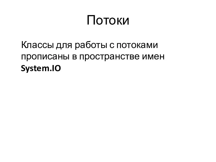 Потоки Классы для работы с потоками прописаны в пространстве имен System.IO