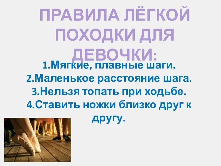 ПРАВИЛА ЛЁГКОЙ ПОХОДКИ ДЛЯ ДЕВОЧКИ: 1.Мягкие, плавные шаги. 2.Маленькое расстояние шага.