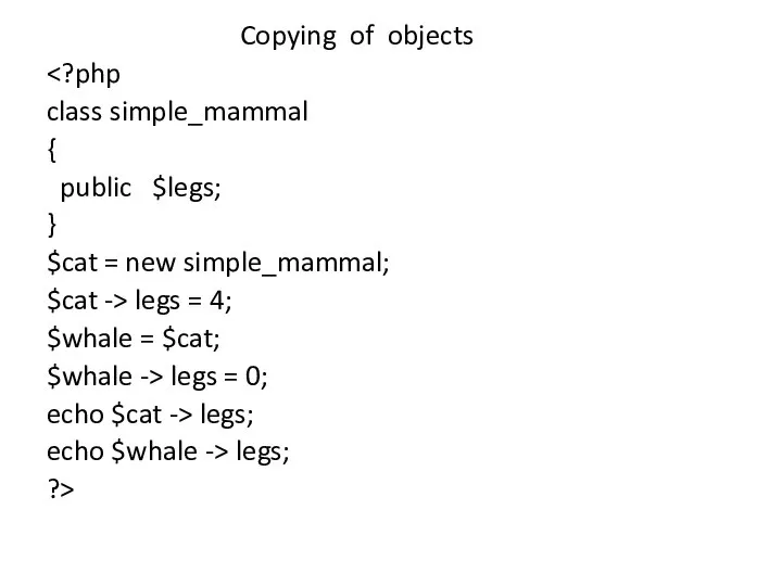 Copying of objects class simple_mammal { public $legs; } $cat =