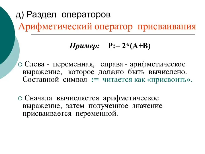 д) Раздел операторов Арифметический оператор присваивания Пример: P:= 2*(A+B) Cлева -