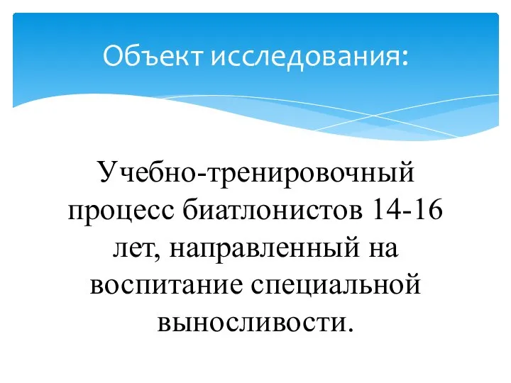 Учебно-тренировочный процесс биатлонистов 14-16 лет, направленный на воспитание специальной выносливости. Объект исследования: