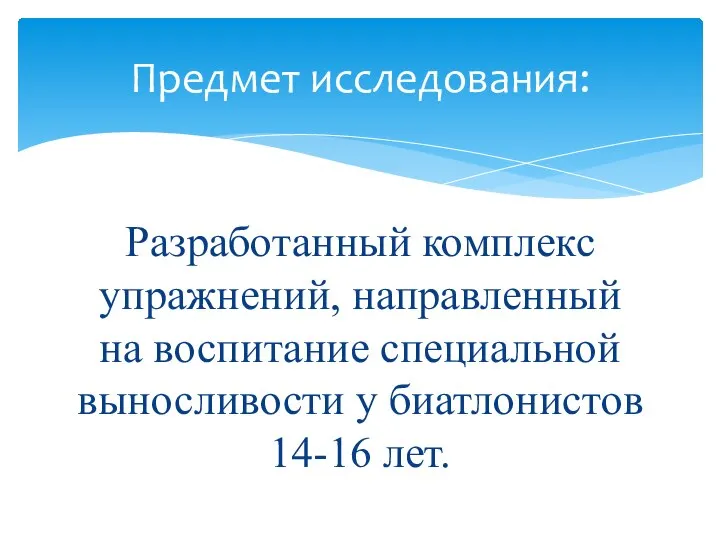 Разработанный комплекс упражнений, направленный на воспитание специальной выносливости у биатлонистов 14-16 лет. Предмет исследования: