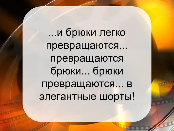 ...и брюки легко превращаются... превращаются брюки... брюки превращаются... в элегантные шорты!