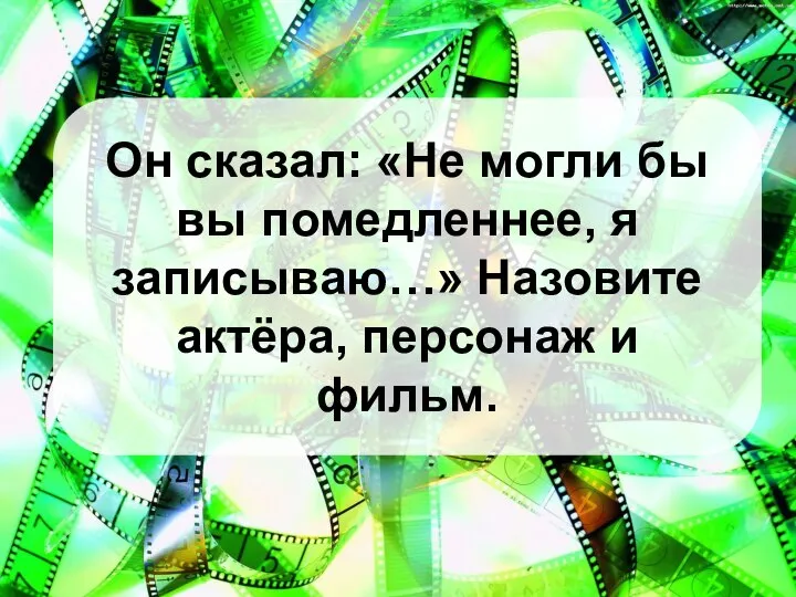 Он сказал: «Не могли бы вы помедленнее, я записываю…» Назовите актёра, персонаж и фильм.