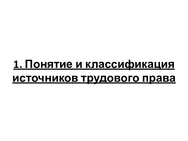 1. Понятие и классификация источников трудового права