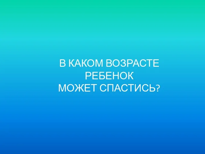 В КАКОМ ВОЗРАСТЕ РЕБЕНОК МОЖЕТ СПАСТИСЬ?