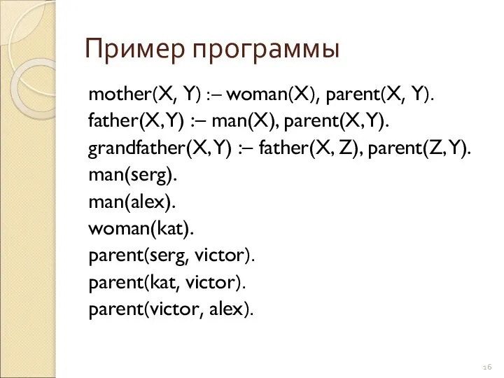 Пример программы mother(X, Y) :– woman(X), parent(X, Y). father(X, Y) :–