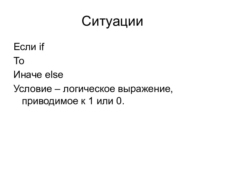 Ситуации Если if То Иначе else Условие – логическое выражение, приводимое к 1 или 0.