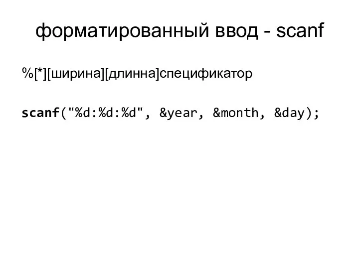 форматированный ввод - scanf %[*][ширина][длинна]спецификатор scanf("%d:%d:%d", &year, &month, &day);