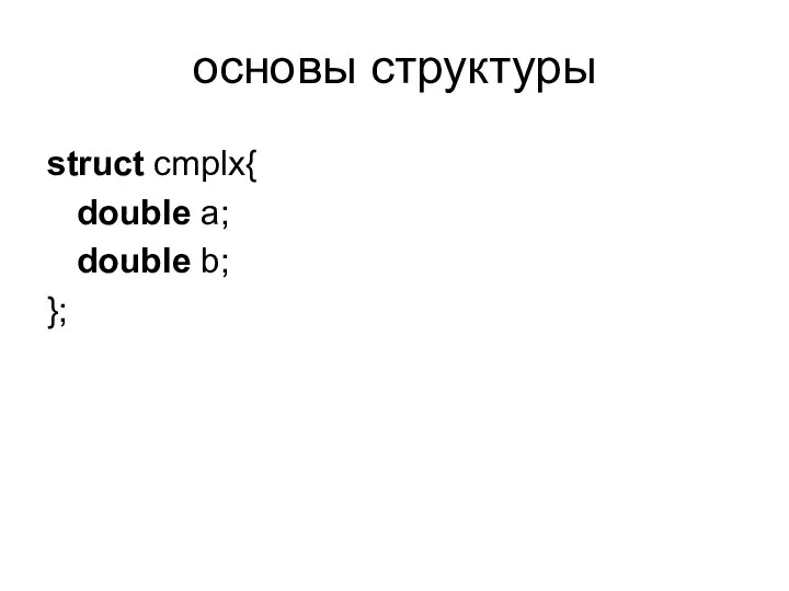 основы структуры struct cmplx{ double a; double b; };