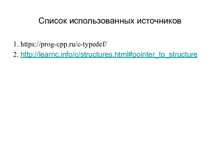 Список использованных источников 1. https://prog-cpp.ru/c-typedef/ 2. http://learnc.info/c/structures.html#pointer_to_structure