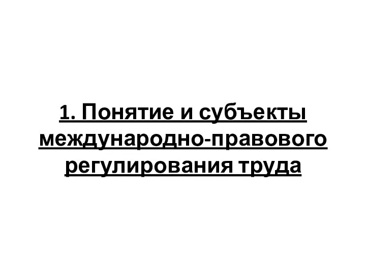 1. Понятие и субъекты международно-правового регулирования труда