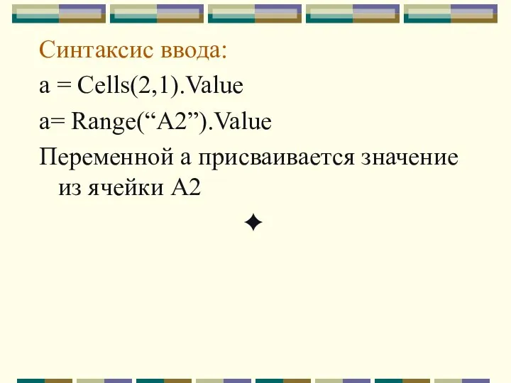 Синтаксис ввода: а = Cells(2,1).Value a= Range(“A2”).Value Переменной а присваивается значение из ячейки А2 ✦