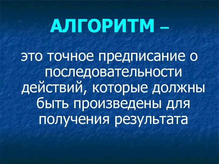 АЛГОРИТМ – это точное предписание о последовательности действий, которые должны быть произведены для получения результата