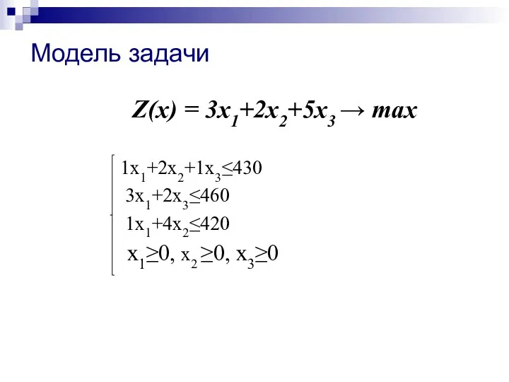 Модель задачи Z(x) = 3х1+2х2+5х3 → max 1х1+2х2+1х3≤430 3х1+2х3≤460 1х1+4х2≤420 х1≥0, х2 ≥0, х3≥0