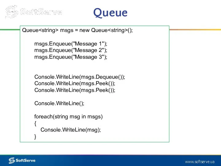 Queue Queue msgs = new Queue (); msgs.Enqueue("Message 1"); msgs.Enqueue("Message 2");