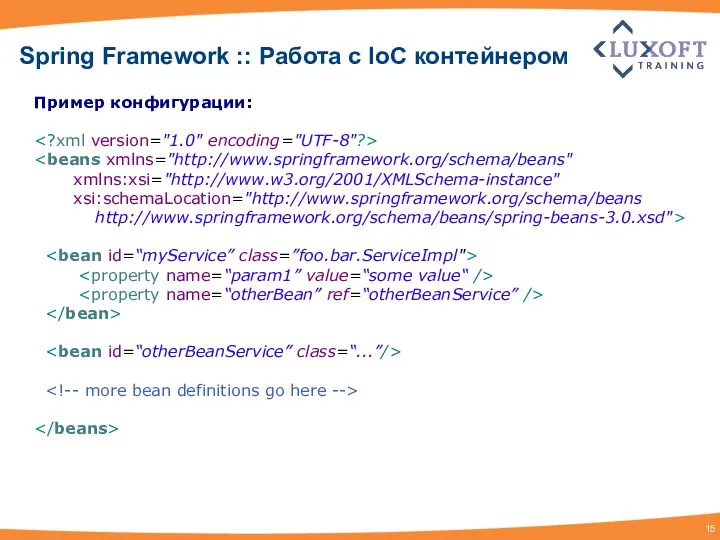 Spring Framework :: Работа с IoC контейнером Пример конфигурации: xmlns:xsi="http://www.w3.org/2001/XMLSchema-instance" xsi:schemaLocation="http://www.springframework.org/schema/beans http://www.springframework.org/schema/beans/spring-beans-3.0.xsd">