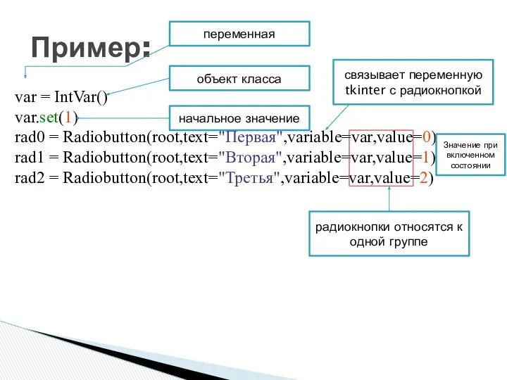 Пример: var = IntVar() var.set(1) rad0 = Radiobutton(root,text="Первая",variable=var,value=0) rad1 = Radiobutton(root,text="Вторая",variable=var,value=1)