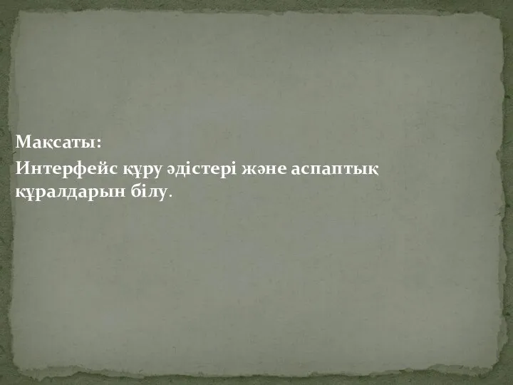 Мақсаты: Интерфейс құру әдістері және аспаптық құралдарын білу.