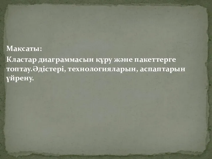 Мақсаты: Кластар диаграммасын құру және пакеттерге топтау.Әдістері, технологияларын, аспаптарын үйрену.