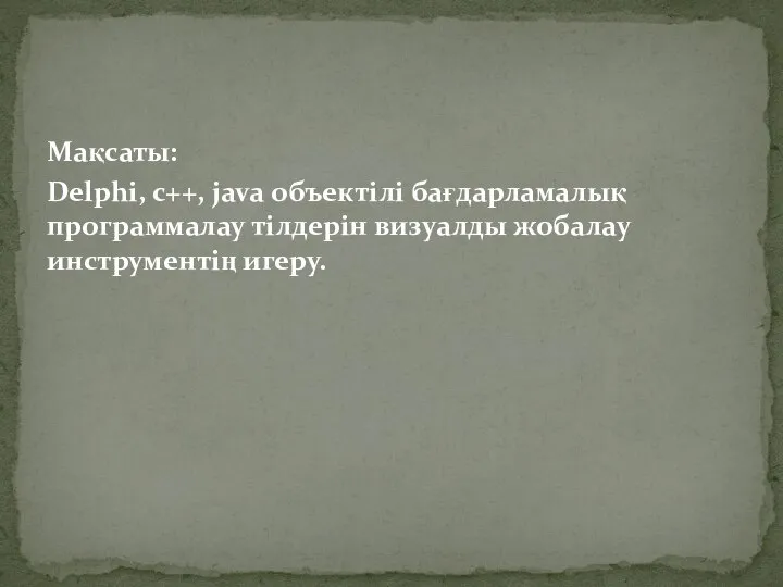 Мақсаты: Delphi, c++, java объектілі бағдарламалық программалау тілдерін визуалды жобалау инструментің игеру.