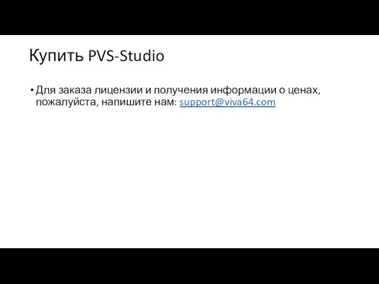 Купить PVS-Studio Для заказа лицензии и получения информации о ценах, пожалуйста, напишите нам: support@viva64.com