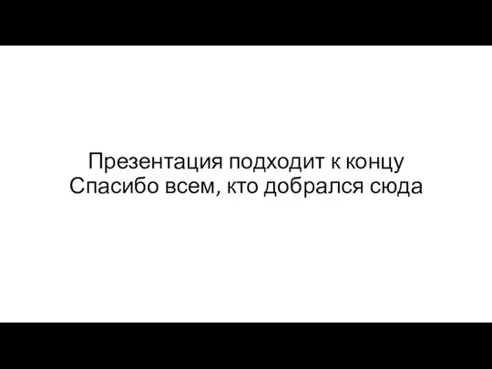 Презентация подходит к концу Спасибо всем, кто добрался сюда