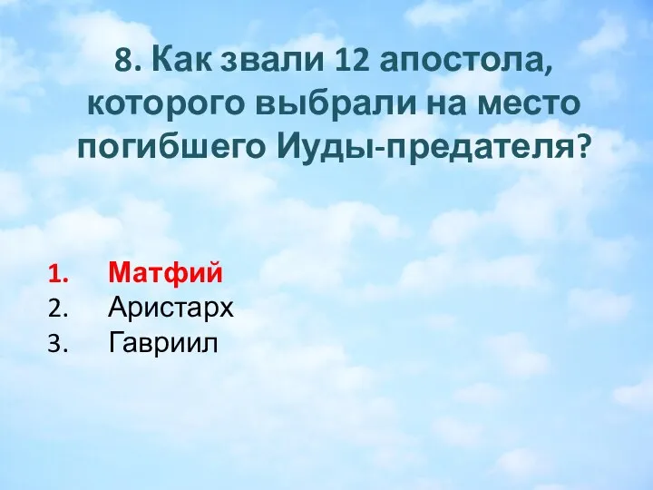 8. Как звали 12 апостола, которого выбрали на место погибшего Иуды-предателя? Матфий Аристарх Гавриил