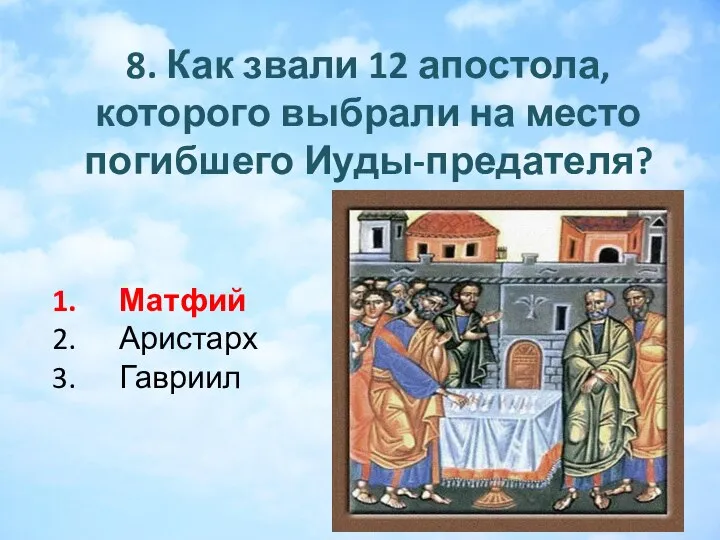 8. Как звали 12 апостола, которого выбрали на место погибшего Иуды-предателя? Матфий Аристарх Гавриил