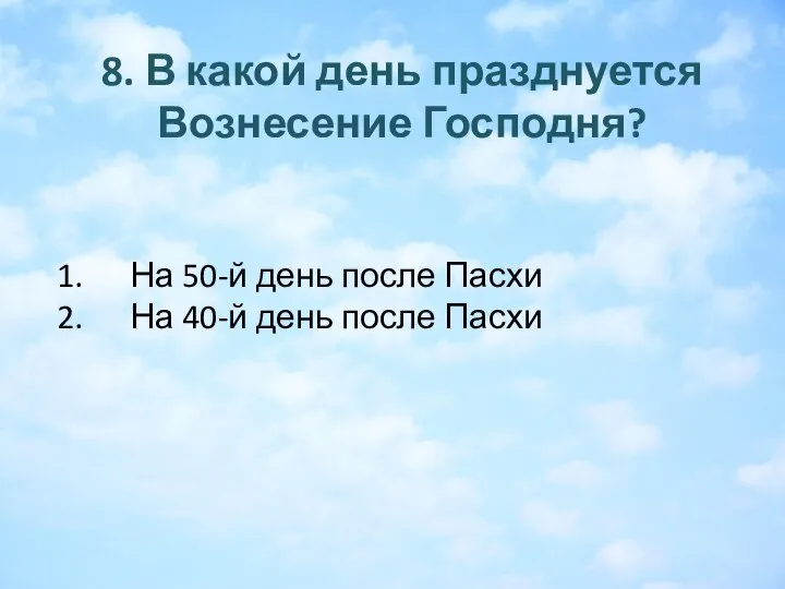 8. В какой день празднуется Вознесение Господня? На 50-й день после