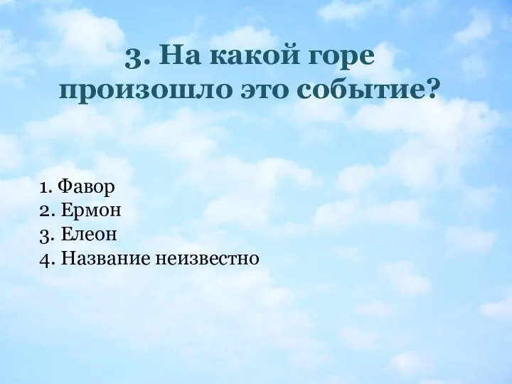 3. На какой горе произошло это событие? 1. Фавор 2. Ермон 3. Елеон 4. Название неизвестно