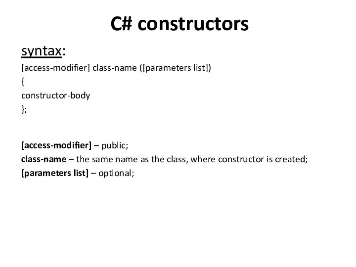 C# constructors syntax: [access-modifier] class-name ([parameters list]) { constructor-body }; [access-modifier]