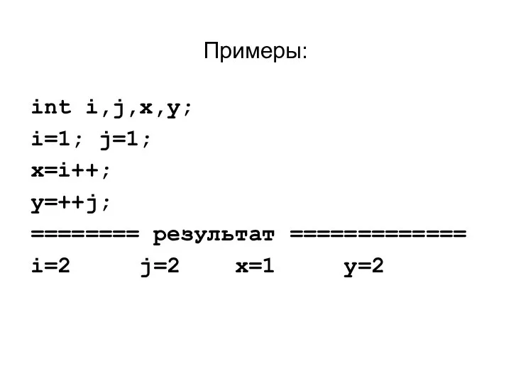 Примеры: int i,j,x,y; i=1; j=1; x=i++; y=++j; ======== результат ============= i=2 j=2 x=1 y=2