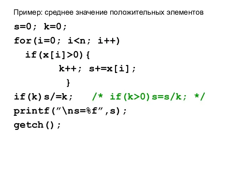 Пример: среднее значение положительных элементов s=0; k=0; for(i=0; i if(x[i]>0){ k++;