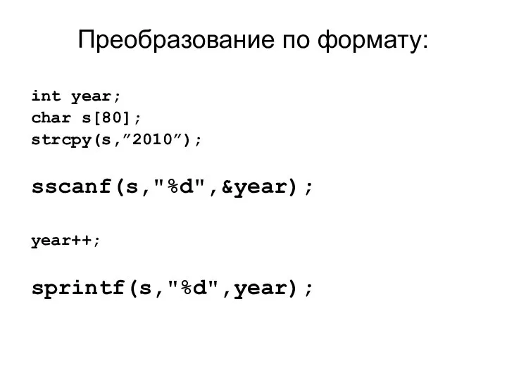 Преобразование по формату: int year; char s[80]; strcpy(s,”2010”); sscanf(s,"%d",&year); year++; sprintf(s,"%d",year);