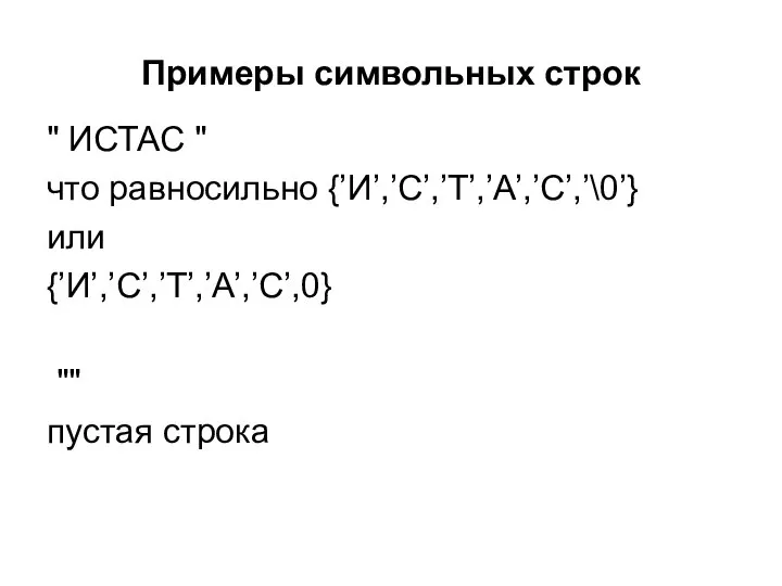 Примеры символьных строк " ИСТАС " что равносильно {’И’,’С’,’Т’,’А’,’С’,’\0’} или {’И’,’С’,’Т’,’А’,’С’,0} "" пустая строка