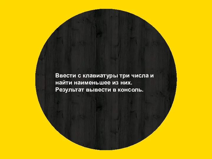 Ввести с клавиатуры три числа и найти наименьшее из них. Результат вывести в консоль.