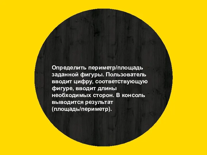 Определить периметр/площадь заданной фигуры. Пользователь вводит цифру, соответствующую фигуре, вводит длины