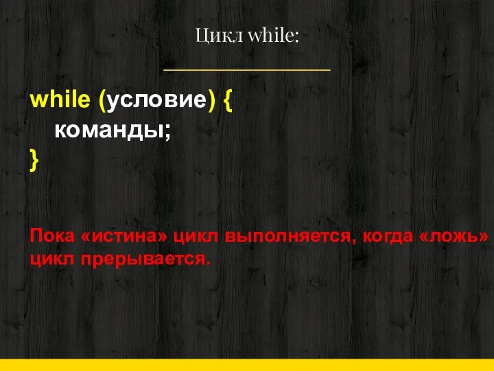 Цикл while: while (условие) { команды; } Пока «истина» цикл выполняется, когда «ложь» цикл прерывается.