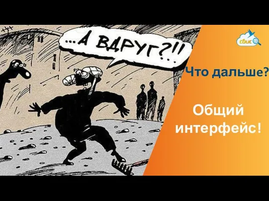 Что дальшe? Общий интерфейс!